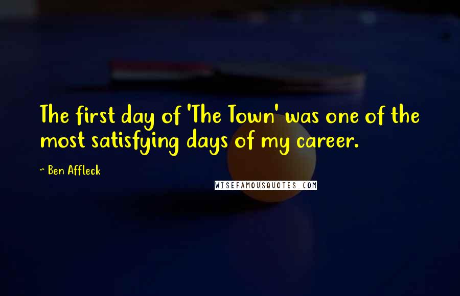 Ben Affleck Quotes: The first day of 'The Town' was one of the most satisfying days of my career.
