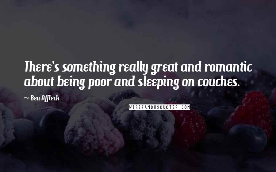 Ben Affleck Quotes: There's something really great and romantic about being poor and sleeping on couches.