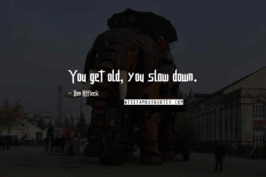 Ben Affleck Quotes: You get old, you slow down.
