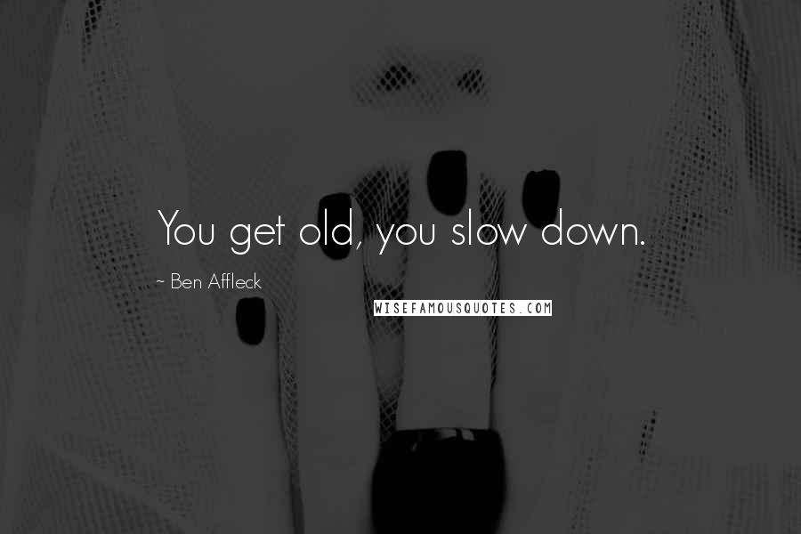 Ben Affleck Quotes: You get old, you slow down.