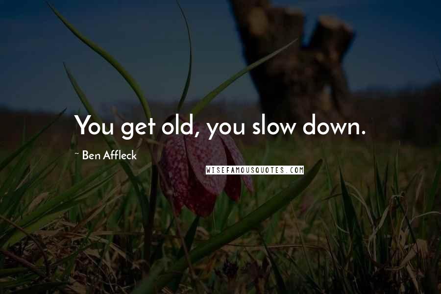 Ben Affleck Quotes: You get old, you slow down.