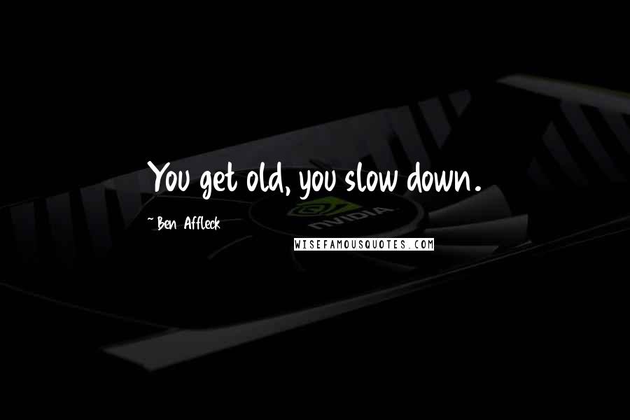 Ben Affleck Quotes: You get old, you slow down.