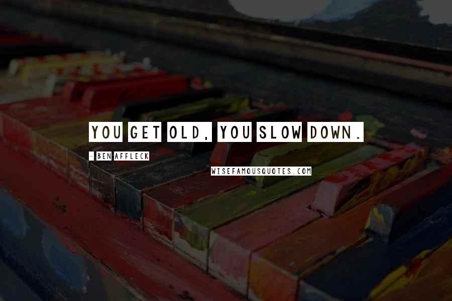 Ben Affleck Quotes: You get old, you slow down.