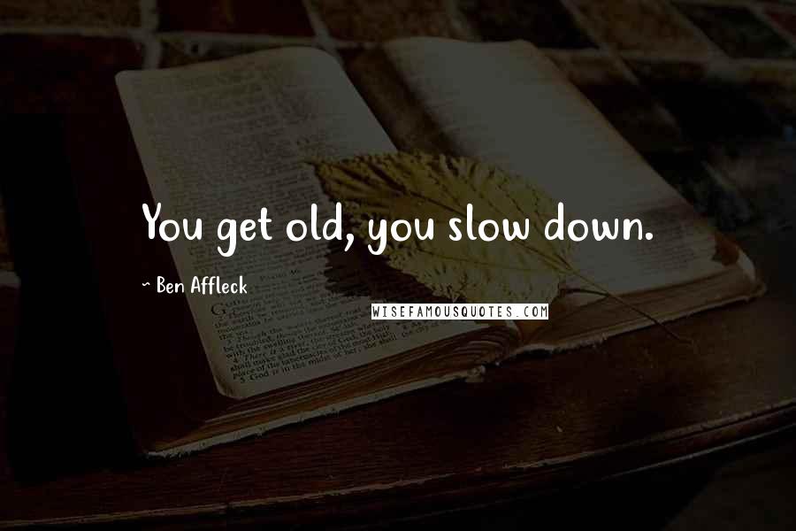 Ben Affleck Quotes: You get old, you slow down.