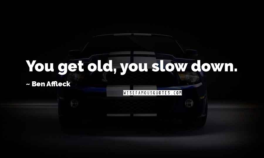 Ben Affleck Quotes: You get old, you slow down.