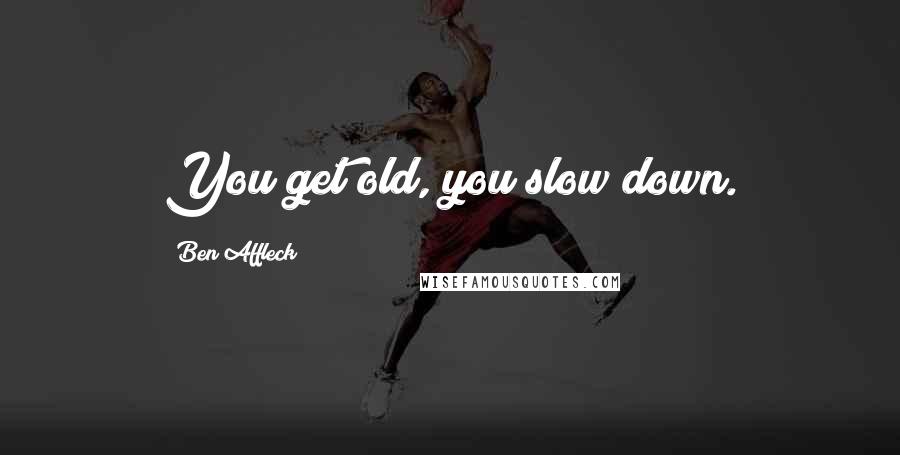 Ben Affleck Quotes: You get old, you slow down.