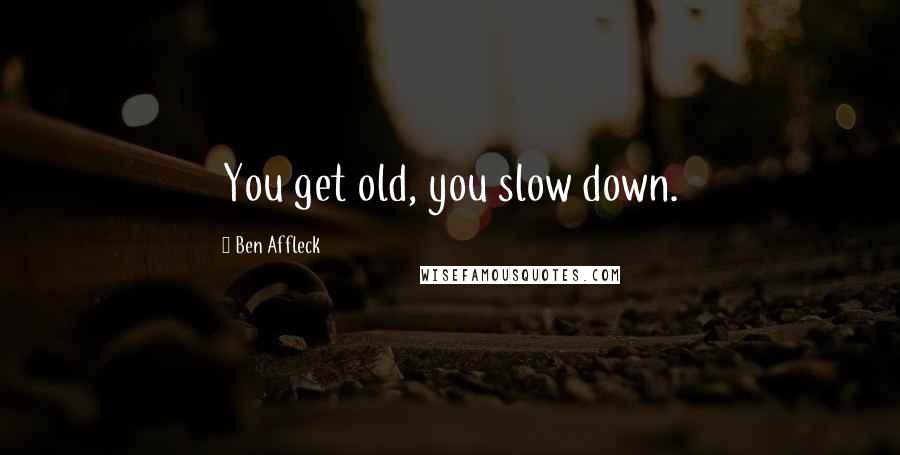 Ben Affleck Quotes: You get old, you slow down.