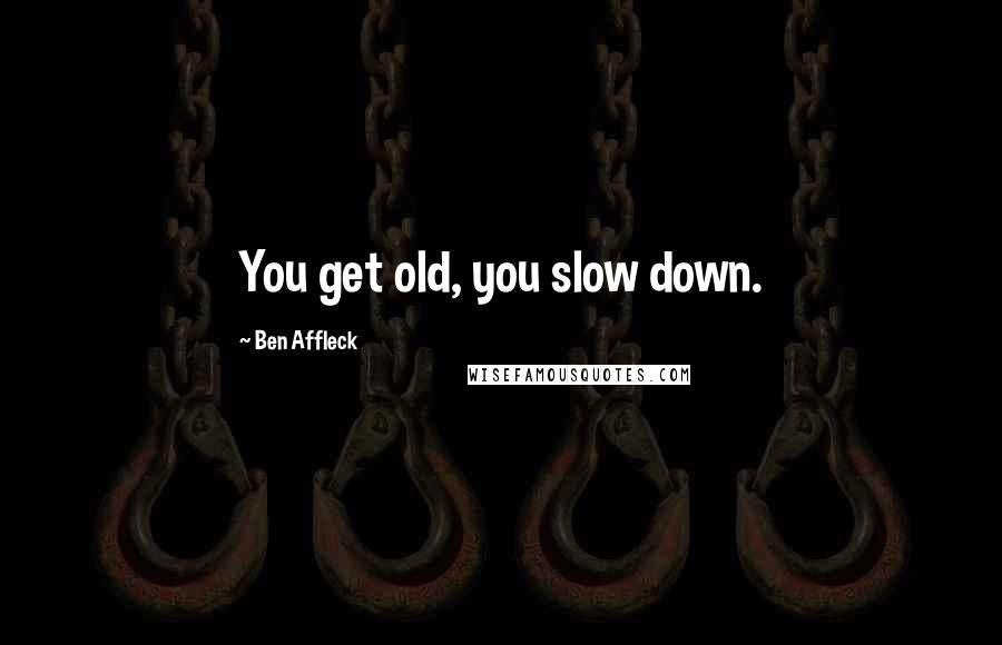 Ben Affleck Quotes: You get old, you slow down.