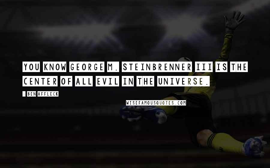 Ben Affleck Quotes: You know George M. Steinbrenner III is the center of all evil in the universe.