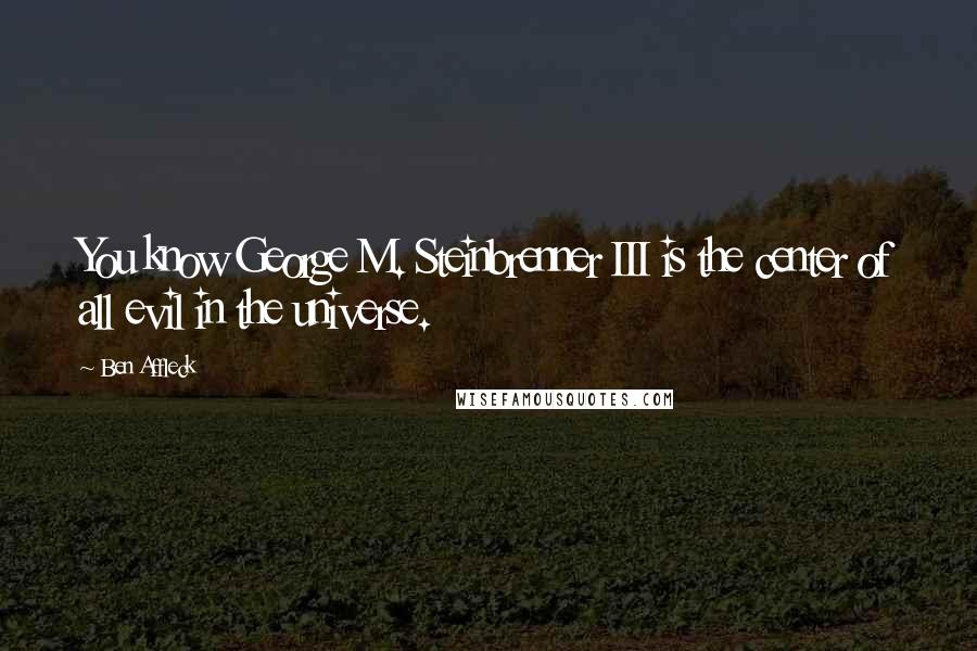 Ben Affleck Quotes: You know George M. Steinbrenner III is the center of all evil in the universe.