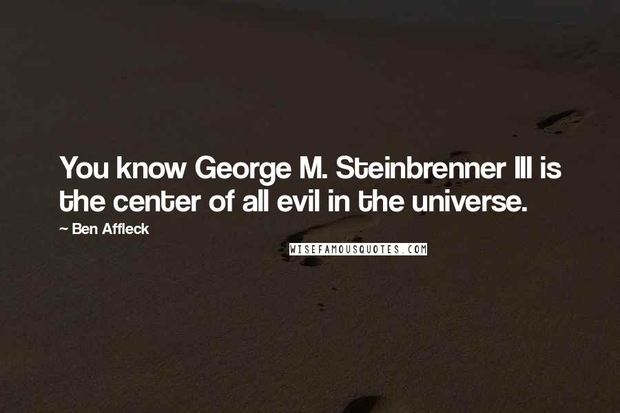 Ben Affleck Quotes: You know George M. Steinbrenner III is the center of all evil in the universe.