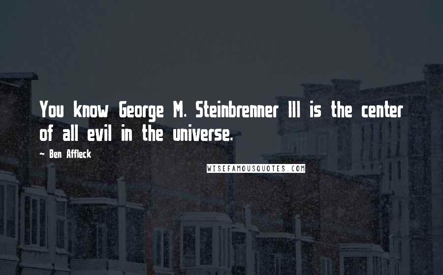 Ben Affleck Quotes: You know George M. Steinbrenner III is the center of all evil in the universe.