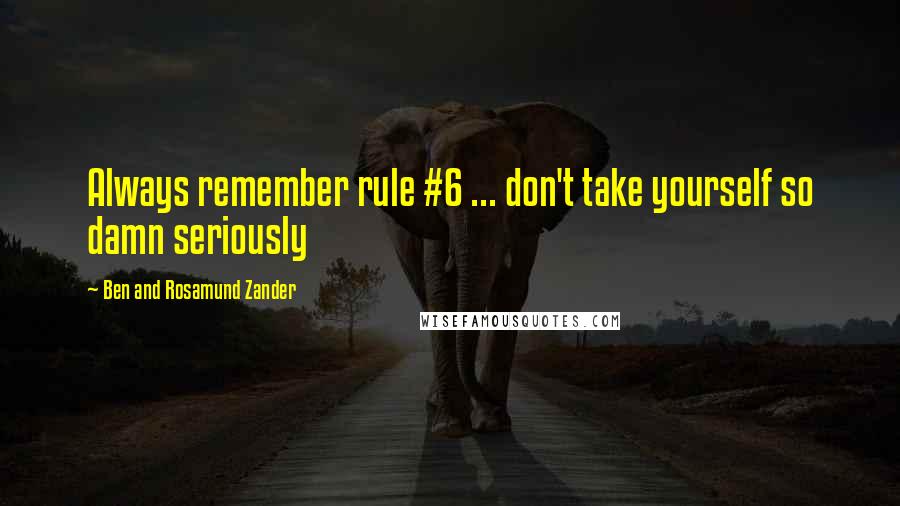 Ben And Rosamund Zander Quotes: Always remember rule #6 ... don't take yourself so damn seriously