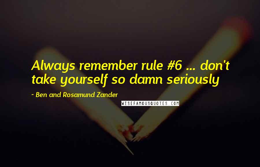 Ben And Rosamund Zander Quotes: Always remember rule #6 ... don't take yourself so damn seriously