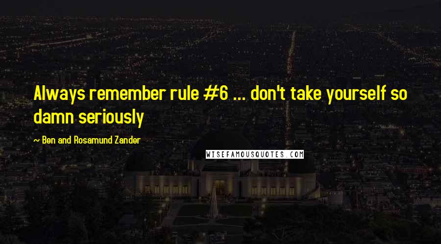 Ben And Rosamund Zander Quotes: Always remember rule #6 ... don't take yourself so damn seriously