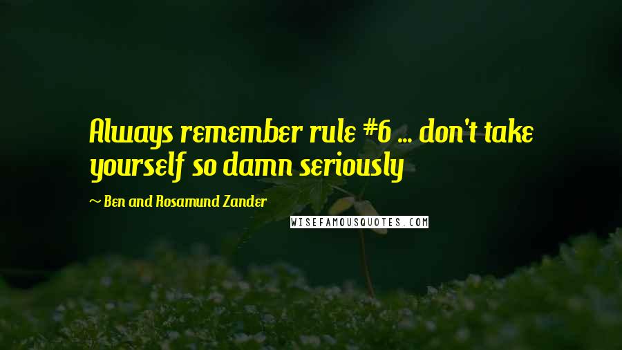 Ben And Rosamund Zander Quotes: Always remember rule #6 ... don't take yourself so damn seriously