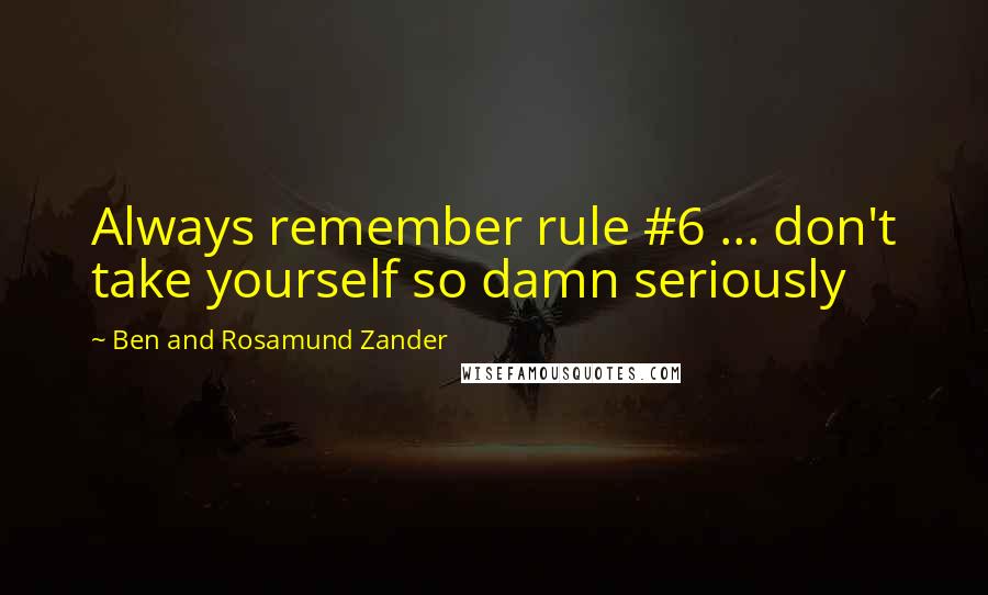 Ben And Rosamund Zander Quotes: Always remember rule #6 ... don't take yourself so damn seriously