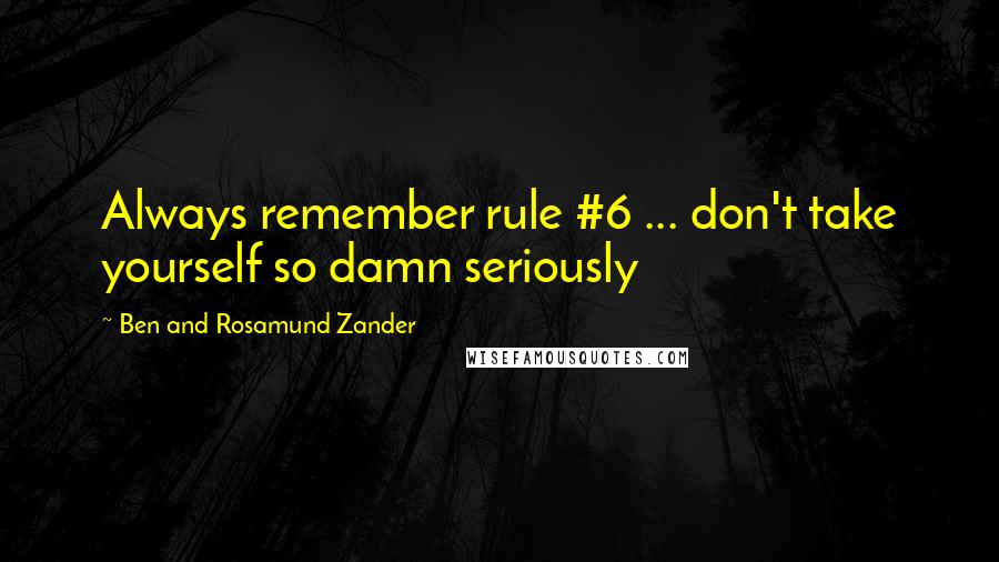 Ben And Rosamund Zander Quotes: Always remember rule #6 ... don't take yourself so damn seriously