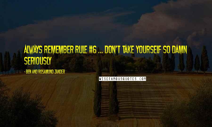 Ben And Rosamund Zander Quotes: Always remember rule #6 ... don't take yourself so damn seriously