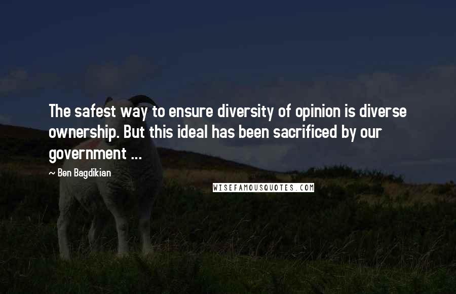 Ben Bagdikian Quotes: The safest way to ensure diversity of opinion is diverse ownership. But this ideal has been sacrificed by our government ...