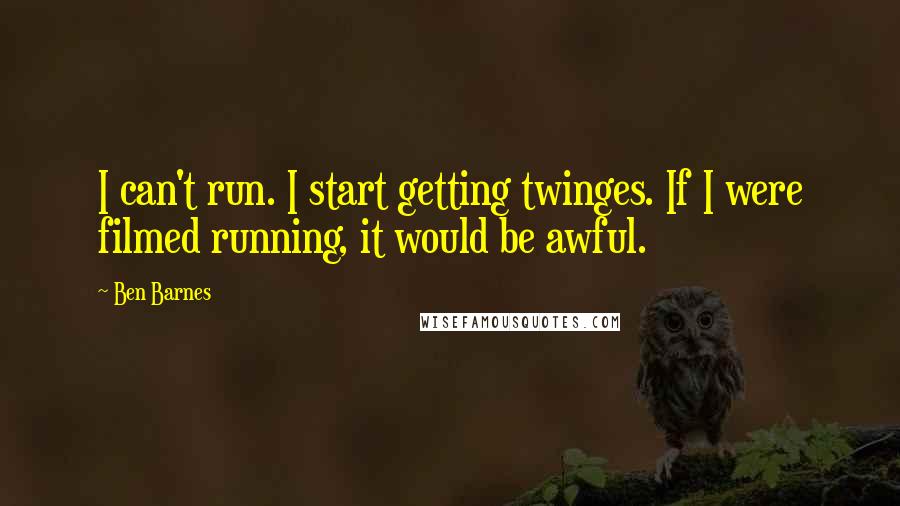 Ben Barnes Quotes: I can't run. I start getting twinges. If I were filmed running, it would be awful.