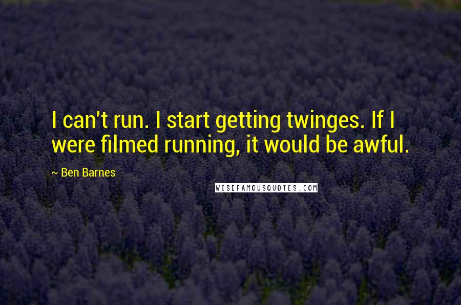 Ben Barnes Quotes: I can't run. I start getting twinges. If I were filmed running, it would be awful.