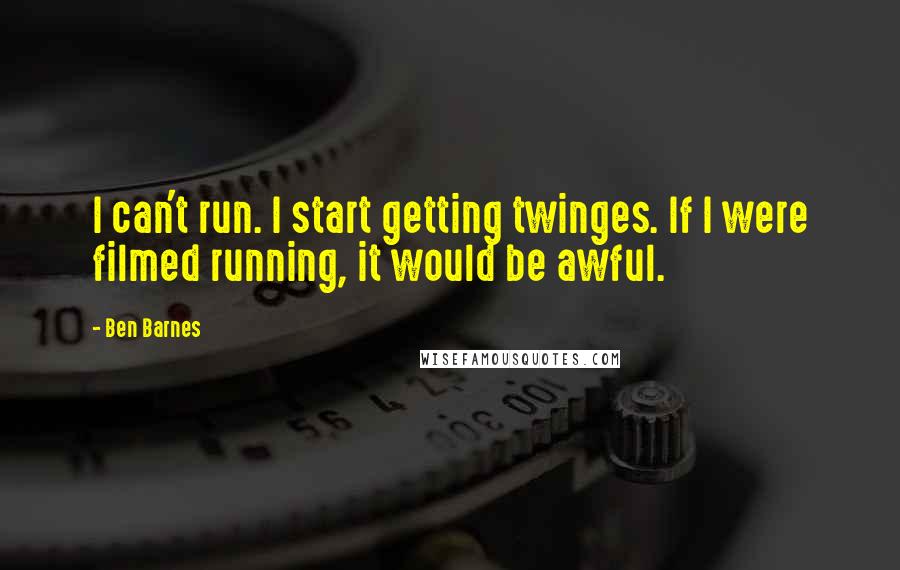 Ben Barnes Quotes: I can't run. I start getting twinges. If I were filmed running, it would be awful.