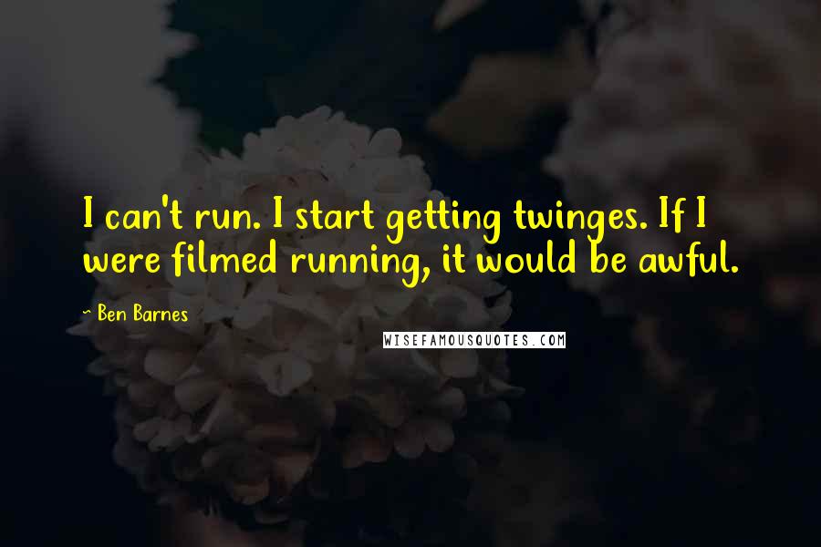 Ben Barnes Quotes: I can't run. I start getting twinges. If I were filmed running, it would be awful.