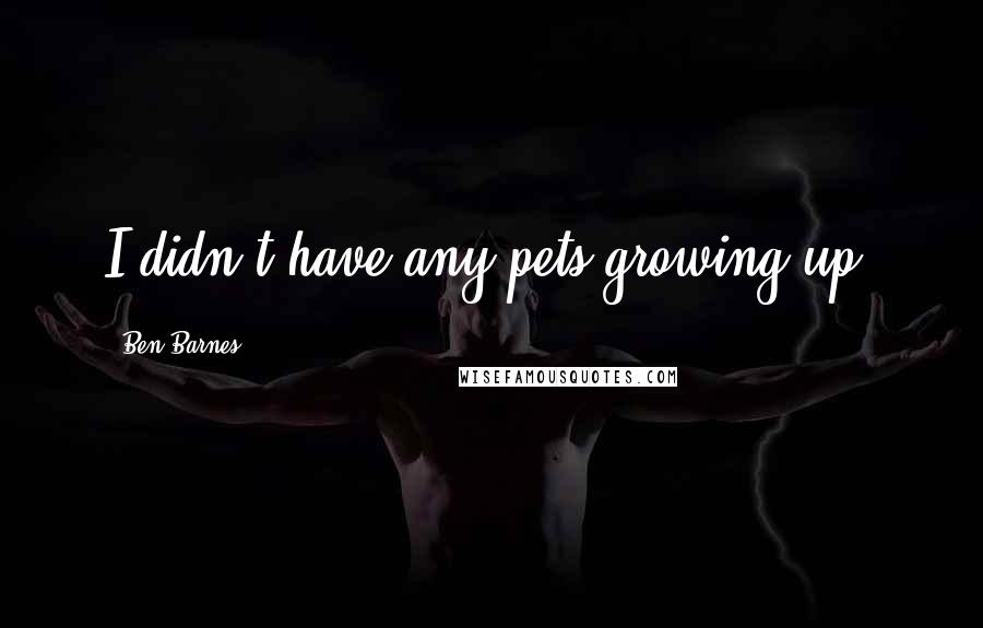 Ben Barnes Quotes: I didn't have any pets growing up.