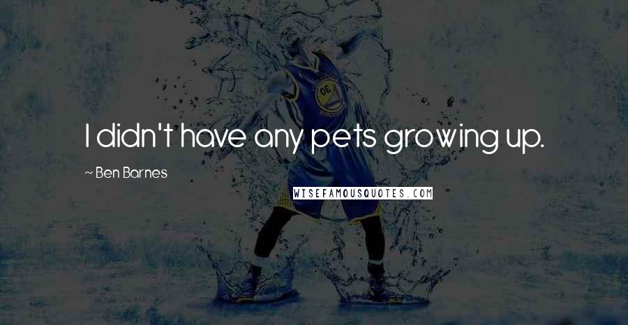 Ben Barnes Quotes: I didn't have any pets growing up.