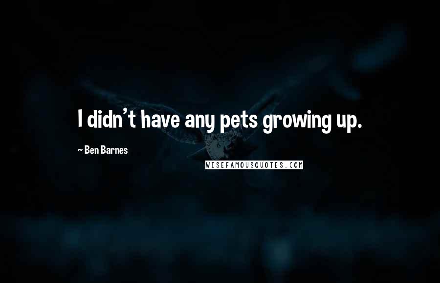 Ben Barnes Quotes: I didn't have any pets growing up.