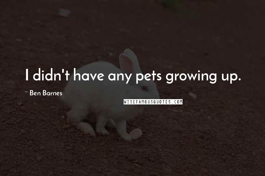 Ben Barnes Quotes: I didn't have any pets growing up.