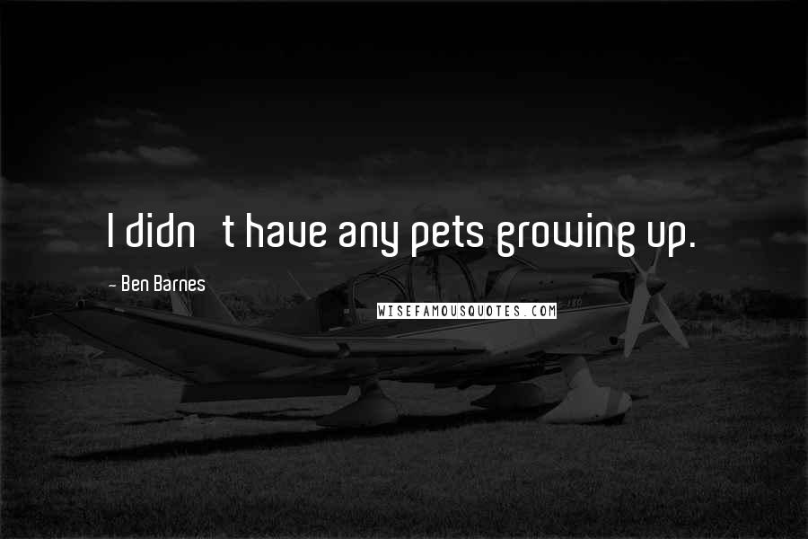 Ben Barnes Quotes: I didn't have any pets growing up.