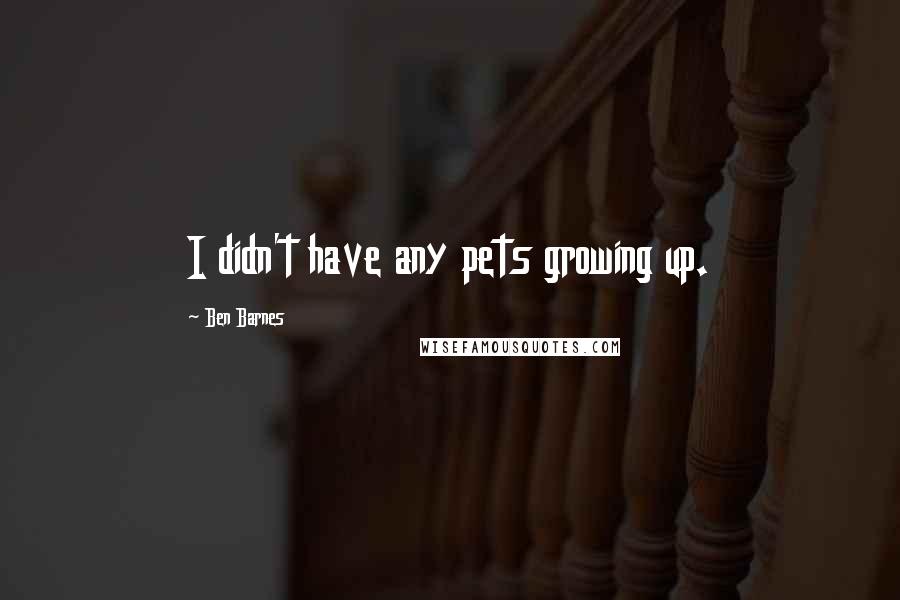 Ben Barnes Quotes: I didn't have any pets growing up.