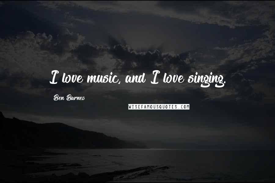 Ben Barnes Quotes: I love music, and I love singing.