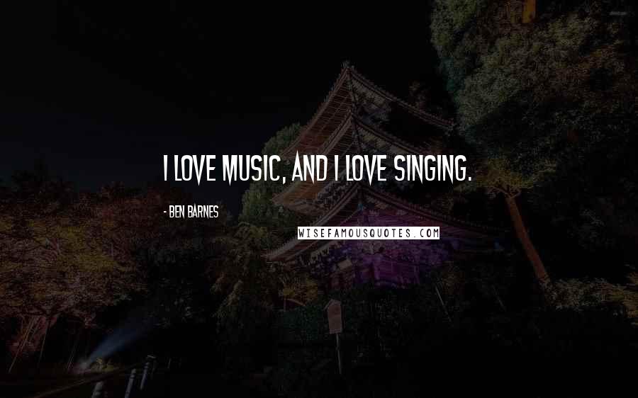 Ben Barnes Quotes: I love music, and I love singing.