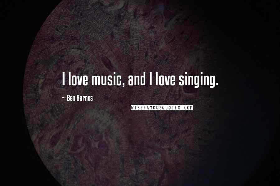 Ben Barnes Quotes: I love music, and I love singing.