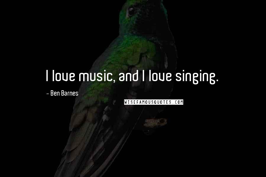 Ben Barnes Quotes: I love music, and I love singing.