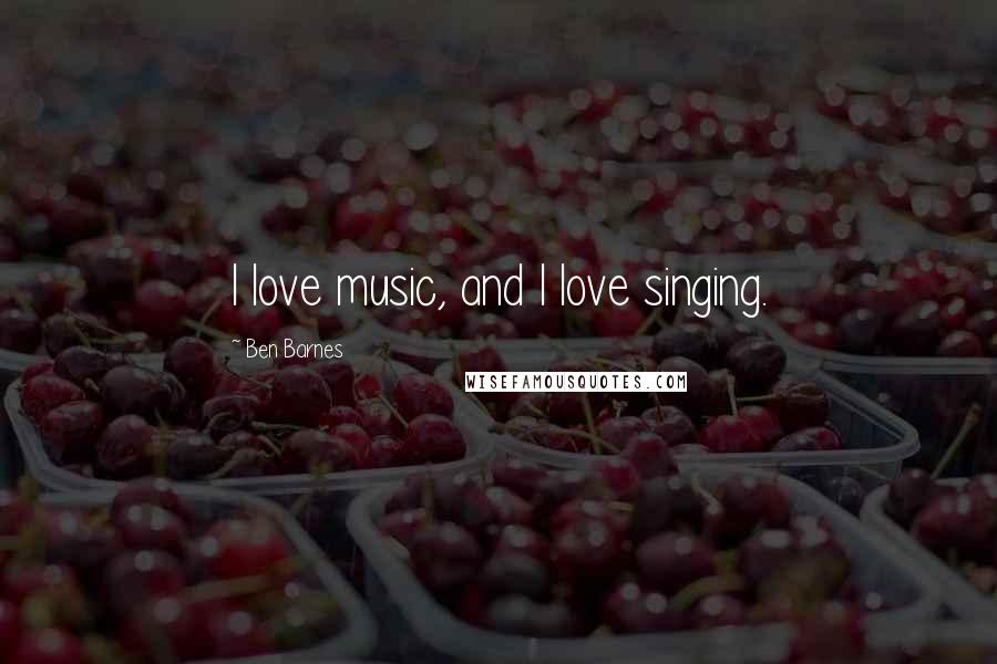 Ben Barnes Quotes: I love music, and I love singing.