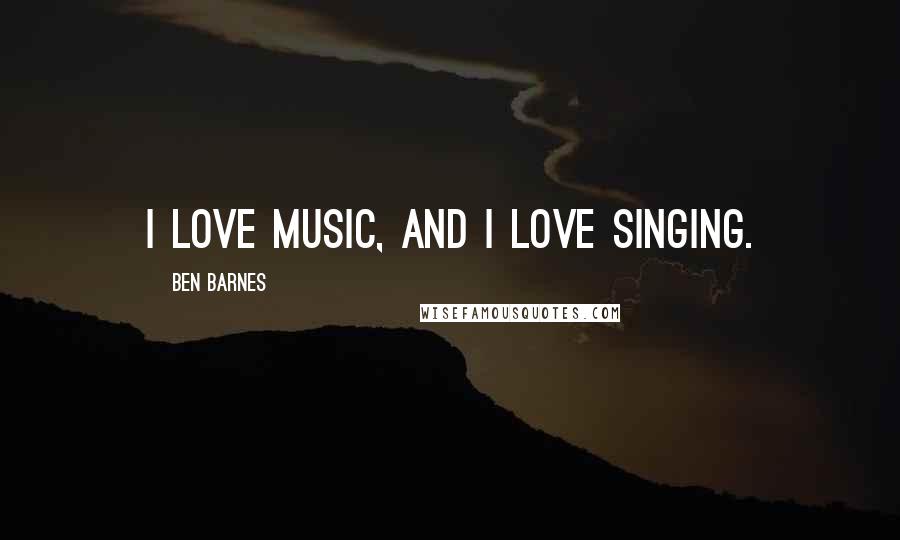 Ben Barnes Quotes: I love music, and I love singing.