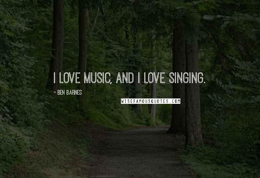 Ben Barnes Quotes: I love music, and I love singing.