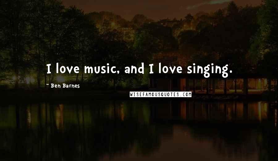 Ben Barnes Quotes: I love music, and I love singing.