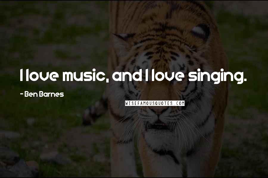Ben Barnes Quotes: I love music, and I love singing.