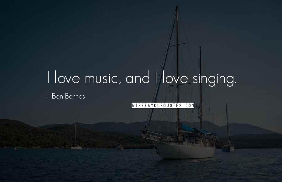 Ben Barnes Quotes: I love music, and I love singing.