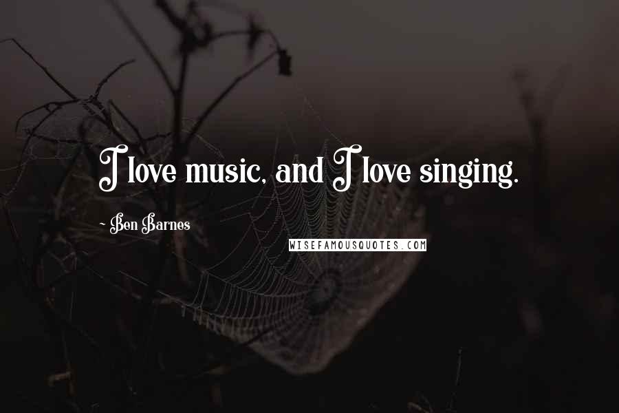 Ben Barnes Quotes: I love music, and I love singing.
