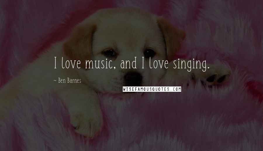 Ben Barnes Quotes: I love music, and I love singing.