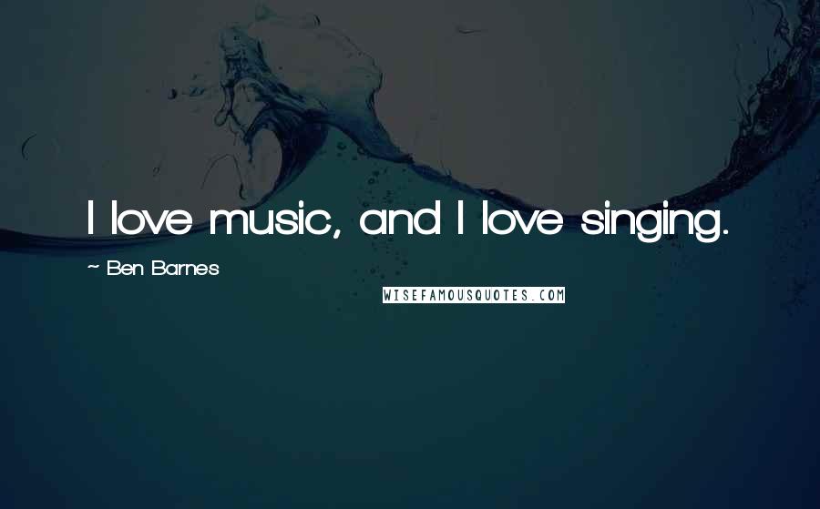 Ben Barnes Quotes: I love music, and I love singing.