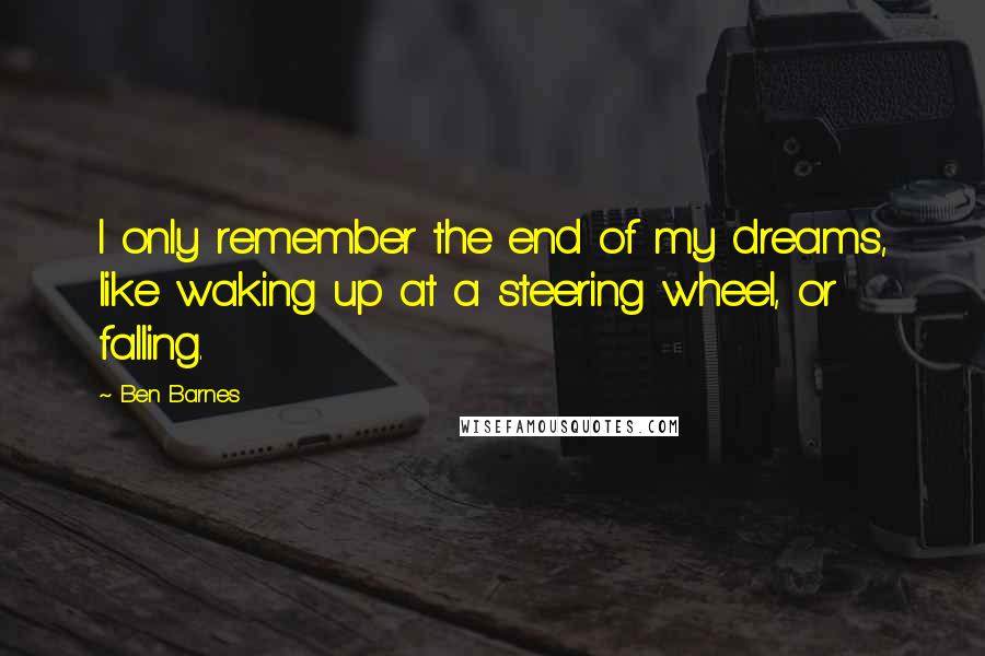 Ben Barnes Quotes: I only remember the end of my dreams, like waking up at a steering wheel, or falling.