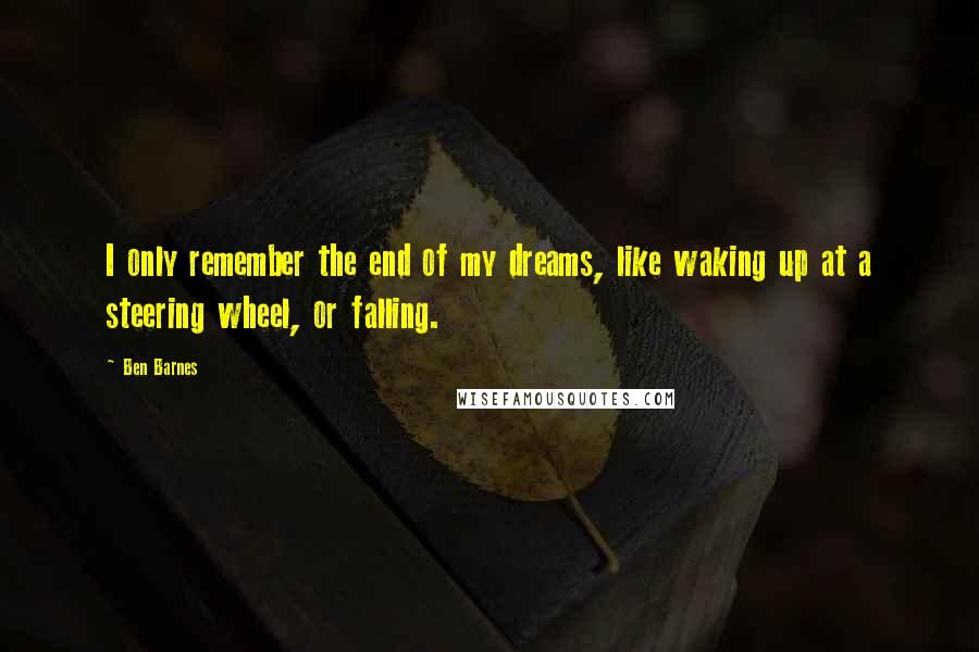 Ben Barnes Quotes: I only remember the end of my dreams, like waking up at a steering wheel, or falling.