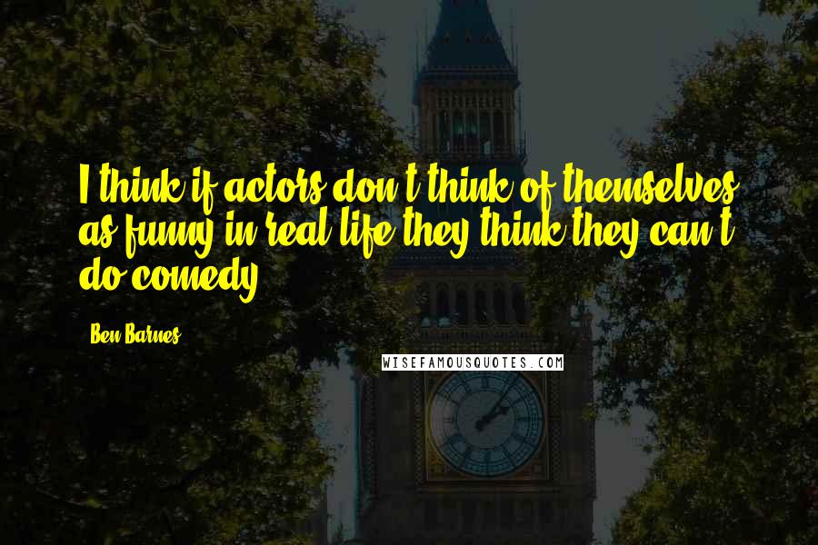 Ben Barnes Quotes: I think if actors don't think of themselves as funny in real life they think they can't do comedy.
